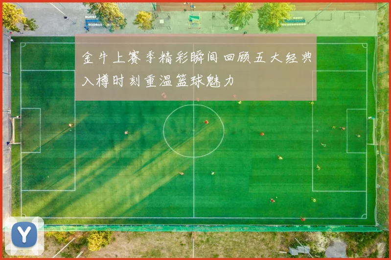 金牛上赛季精彩瞬间回顾五大经典入樽时刻重温篮球魅力