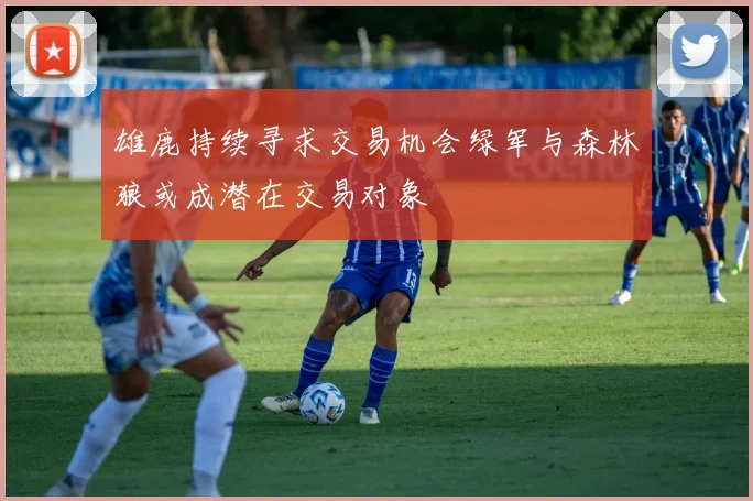 雄鹿持续寻求交易机会绿军与森林狼或成潜在交易对象